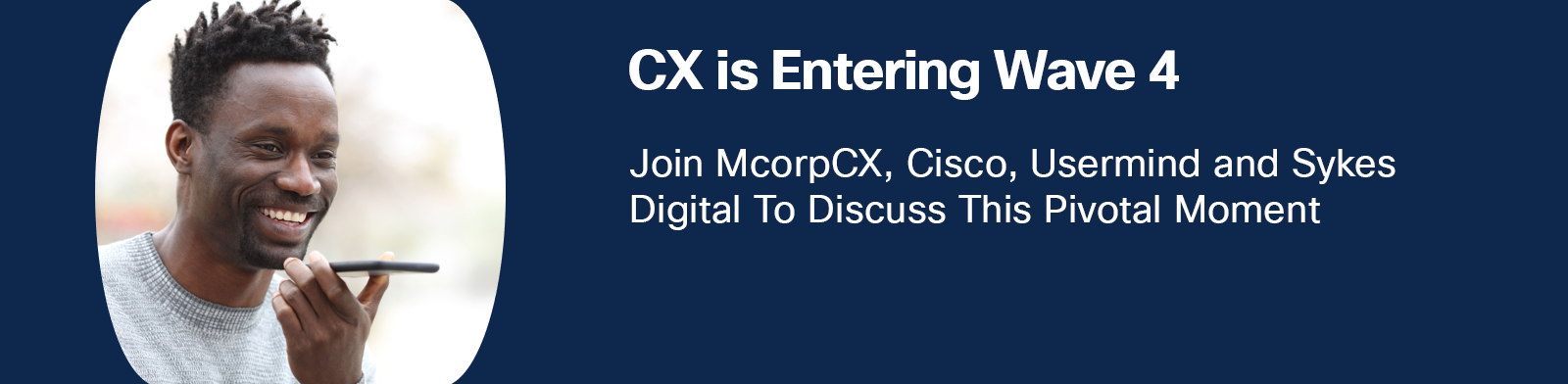 CX - Wave 4 Webinar: Join McorpCX, Cisco, Usermind and Sykes Digital To Discuss This Pivotal Moment